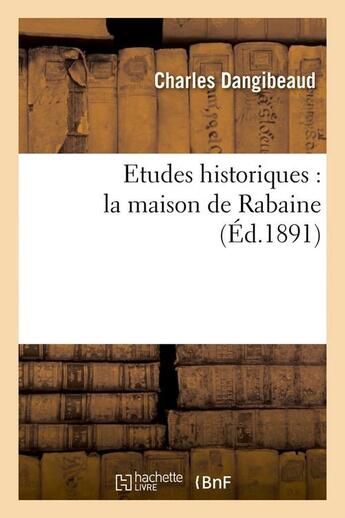 Couverture du livre « Etudes historiques : la maison de Rabaine (Éd.1891) » de Dangibeaud Charles aux éditions Hachette Bnf
