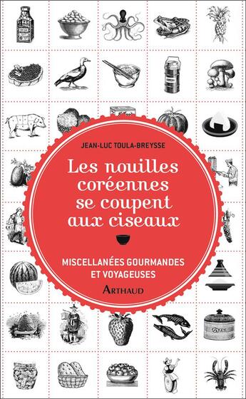 Couverture du livre « Les nouilles coréennes se coupent aux ciseaux ; miscellanées gourmandes et voyageuses » de Jean-Luc Toula-Breysse aux éditions Arthaud