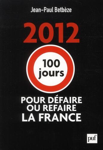 Couverture du livre « 2012 : 100 jours pour défaire ou refaire la France » de Jean-Paul Betbeze aux éditions Puf