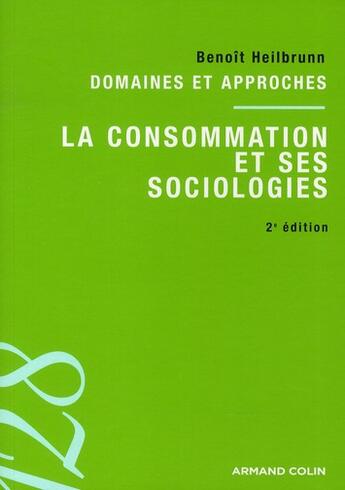 Couverture du livre « La consommation et ses sociologies ; domaines et approches (2e édition) » de Benoit Heilbrunn aux éditions Armand Colin