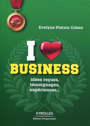 Couverture du livre « I love business ; idées reçues, témoignages, expériences,... » de Evelyne Platnic-Cohen aux éditions Organisation