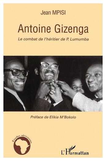 Couverture du livre « Antoine Gizenga ; le combat de l'héritier de P. Lumumba » de Jean Mpisi aux éditions L'harmattan