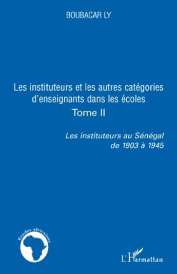 Couverture du livre « Les instituteurs et les autres catégories d'enseignants dans les écoles Tome 2 ; les instituteurs au Sénégal de 1903 à 1945 » de Boubacar Ly aux éditions L'harmattan