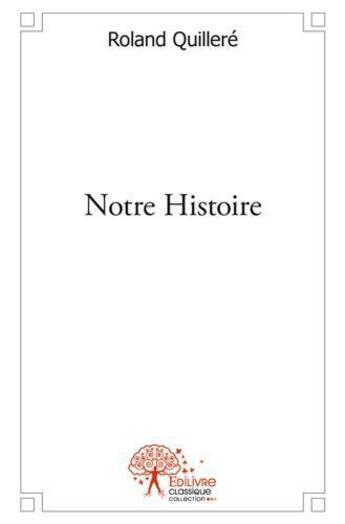 Couverture du livre « Notre histoire » de Roland Quillere aux éditions Edilivre