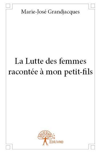 Couverture du livre « La lutte des femmes racontée à mon petit-fils » de Marie-Jose Grandjacques aux éditions Edilivre