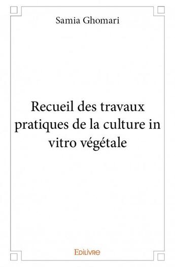 Couverture du livre « Recueil des travaux pratiques de la culture in vitro végétale » de Samia Ghomari aux éditions Edilivre