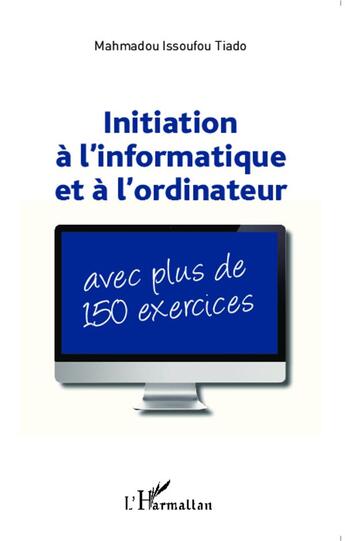 Couverture du livre « Initiation à l'informatique et à l'ordinateur : Avec plus de 150 exercices » de Mahamadou Issoufou Tiado aux éditions L'harmattan