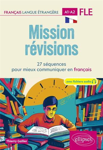 Couverture du livre « FLE (français langue étrangère) : Mission révisions A1-A2 ; 27 séquences pour mieux communiquer en français A1-A2 » de Thierry Gallier aux éditions Ellipses