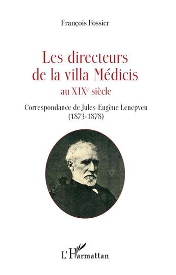 Couverture du livre « Les directeurs de la Villa Médicis au XIXè siècle ; correspondance de Jules-Eugène Lenepveu (1873-1878) » de Francois Fossier aux éditions L'harmattan