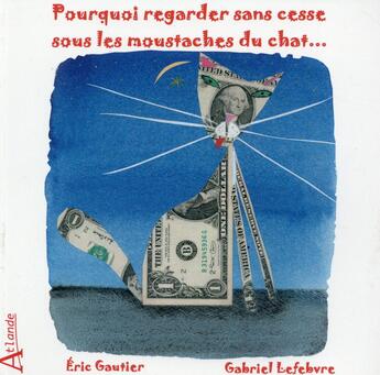 Couverture du livre « Pourquoi regarder sans cesse sous les moustaches du chat... » de Eric Gautier et Gabriel Levebvre aux éditions Atlande Editions