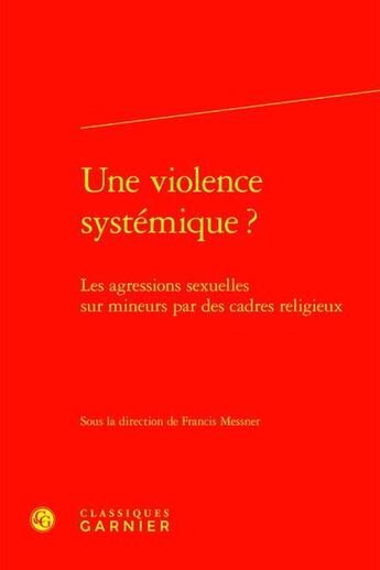 Couverture du livre « Une violence systémique ? Les agressions sexuelles sur mineurs par des cadres religieux » de Francis Messner et Collectif aux éditions Classiques Garnier