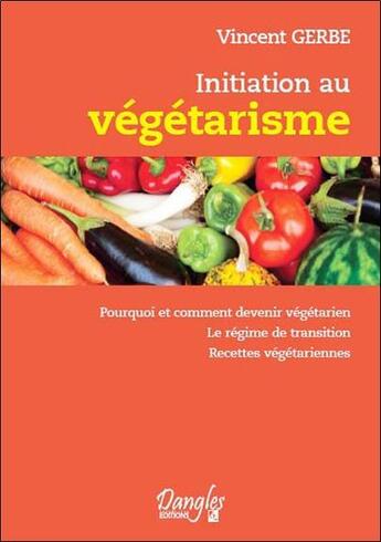 Couverture du livre « Initiation au végétarisme ; pourquoi et comment devenir végétarien » de Vincent Gerbe aux éditions Dangles