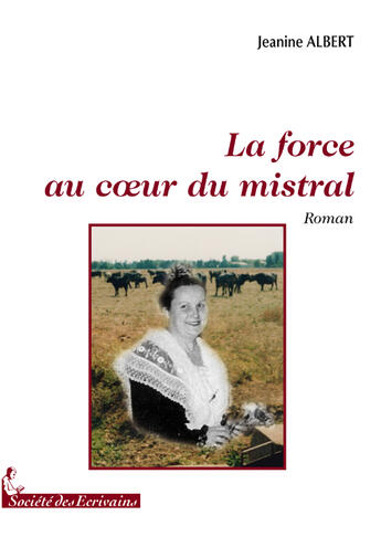 Couverture du livre « La force au coeur du mistral » de Jeanine Albert aux éditions Societe Des Ecrivains