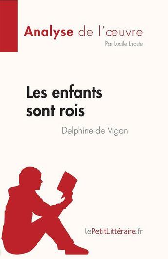 Couverture du livre « Les enfants sont rois de Delphine de Vigan : analyse de l'oeuvre » de Lucile Lhoste aux éditions Lepetitlitteraire.fr