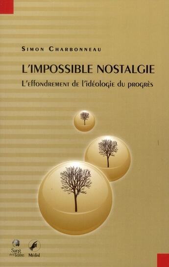 Couverture du livre « L'impossible nostalgie ; l'effondrement de l'idéologie du progrès » de Simon Charbonneau aux éditions Sang De La Terre