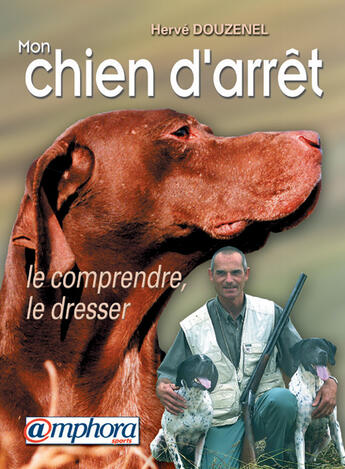 Couverture du livre « Mon chien d'arrêt ; le comprendre, le dresser » de Herve Douzenel aux éditions Amphora