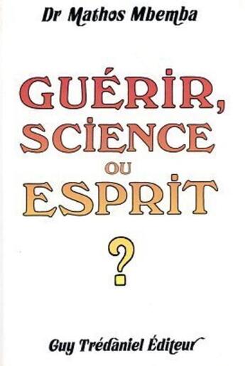 Couverture du livre « Guerir, science ou esprit ? » de Mathos Mbemba aux éditions Guy Trédaniel