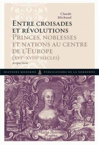 Couverture du livre « Entre croisades et révolutions ; princes, noblesses et nations au centre de l'Europe (XVI-XVIII siècles) » de Claude Michaud aux éditions Editions De La Sorbonne