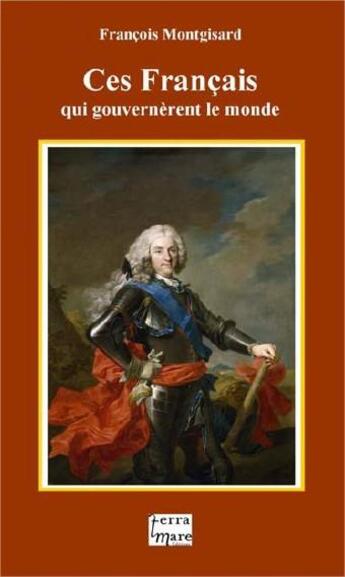 Couverture du livre « Ces Français qui gouvernèrent le monde » de Francois Montgisard aux éditions Terramare