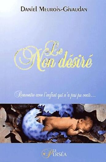 Couverture du livre « Le non désiré ; rencontre avec l'enfant qui n'a pas pu venir » de Meurois-Givaudan D. aux éditions Le Persea