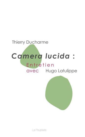 Couverture du livre « Camera Lucida ; entretien avec Hugo Latulippe » de Thierry Ducharme aux éditions La Peuplade