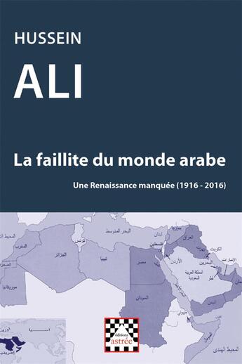 Couverture du livre « La faillite du monde arabe ; une renaissance manquée (1916-2016) » de Hussein Ali aux éditions Astree