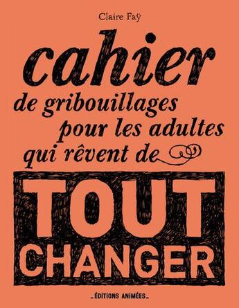 Couverture du livre « Cahier de gribouillages pour les adultes qui rêvent de tout changer » de Claire Fay aux éditions Editions Animees