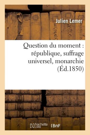 Couverture du livre « Question du moment : republique, suffrage universel, monarchie, lettres a m. emile de girardin - et » de Lemer Julien aux éditions Hachette Bnf