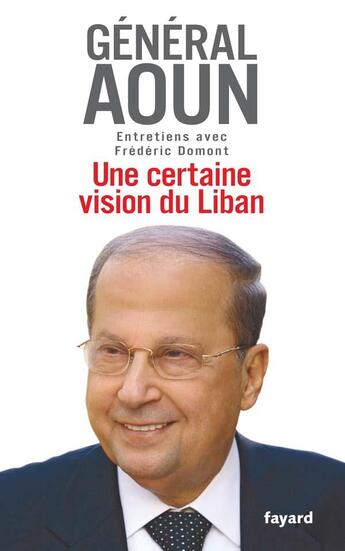 Couverture du livre « Une certaine vision du Liban : Entretiens avec Frédéric Domont » de Frederic Domont et Michel Aoun aux éditions Fayard