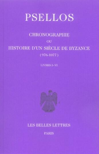 Couverture du livre « Chronographie ou Histoire d'un siècle de Byzance (976-1077). Tome I : Livres I-VI » de Michel Psellos aux éditions Belles Lettres