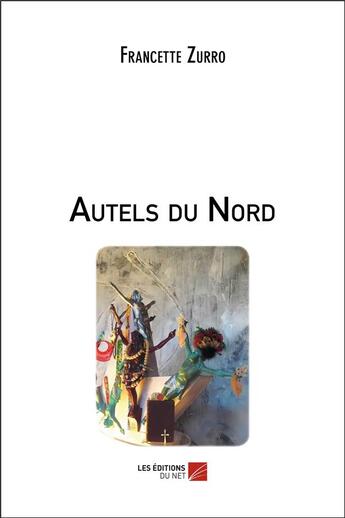 Couverture du livre « Autels du nord » de Francette Zurro aux éditions Editions Du Net