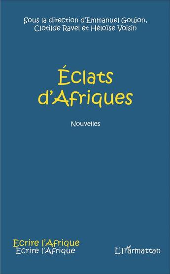 Couverture du livre « Éclats d'Afriques » de Emmanuel Goujon et Clotilde Ravel et Heloise Voisin aux éditions L'harmattan