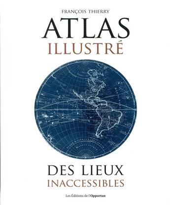 Couverture du livre « Atlas illustré des lieux inaccessibles » de Francois Thierry aux éditions L'opportun