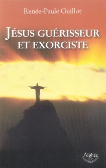 Couverture du livre « Jésus guérisseur et exorciste » de Renee-Paule Guillot aux éditions Alphee.jean-paul Bertrand