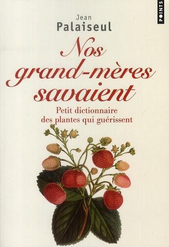 Couverture du livre « Nos grands-mères savaient ; petit dictionnaire des plantes qui guérissent » de Jean Palaiseul aux éditions Points