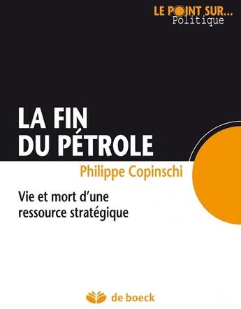 Couverture du livre « La fin du pétrole ; vie et mort d'une ressource stratégique » de Philippe Copinschi aux éditions De Boeck Superieur