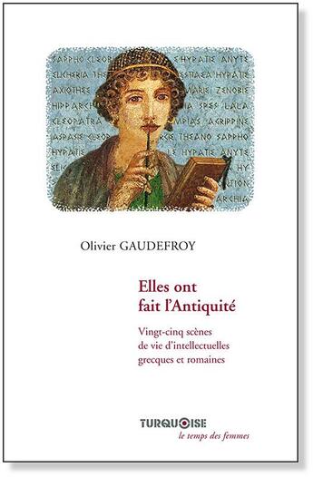 Couverture du livre « Elles ont fait l'Antiquité ; vingt-cinq scènes de vie d'intellectuelles grecques et romaines » de Olivier Gaudefroy aux éditions Turquoise