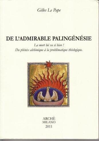 Couverture du livre « De l'admirable palingénésie ; la mort lui va si bien ! ; du phénix alchimique à la problématique théologique » de Gilles Le Pape aux éditions Arche Edizioni