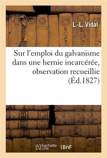 Couverture du livre « Sur l'emploi du galvanisme dans une hernie incarceree, observation recueillie » de Vidal aux éditions Hachette Bnf