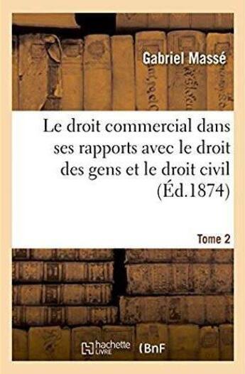 Couverture du livre « Le droit commercial dans ses rapports avec le droit des gens et le droit civil. Tome 2 » de Masse Gabriel aux éditions Hachette Bnf