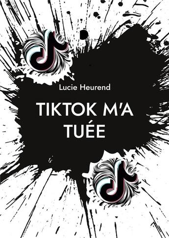 Couverture du livre « Tiktok m'a tuee - journal intime d'une ado accro a tiktok » de Heurend Lucie aux éditions Books On Demand