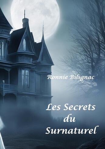 Couverture du livre « Les secrets du surnaturel : T1 Fantômes, Dames Blanches, Demeures, lieux hantés et objets Maléfiques » de Ronnie Bilsgnac aux éditions Books On Demand