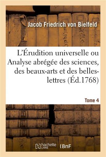 Couverture du livre « L'Érudition universelle. Tome 4 : ou Analyse abrégée de toutes les sciences, des beaux-arts et des belles-lettres » de Jacob Friedrich Von Bielfeld aux éditions Hachette Bnf