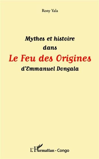 Couverture du livre « Mythes et histoire dans le feu des origines d'Emmanuel Dongala » de Rony Yala aux éditions L'harmattan