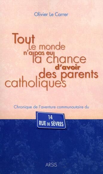 Couverture du livre « Tout le monde n'a pas eu la chance davoir des parents catholiques ; chronique de laventure communautaire du 14 rue de » de Olivier Le Carrer aux éditions Arsis