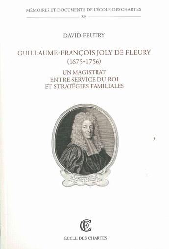 Couverture du livre « Guillaume-François Joly de Fleury (1675-1759) ; un magistrat entre service du roi et stratégies familiales » de David Feutry aux éditions Ecole Nationale Des Chartes