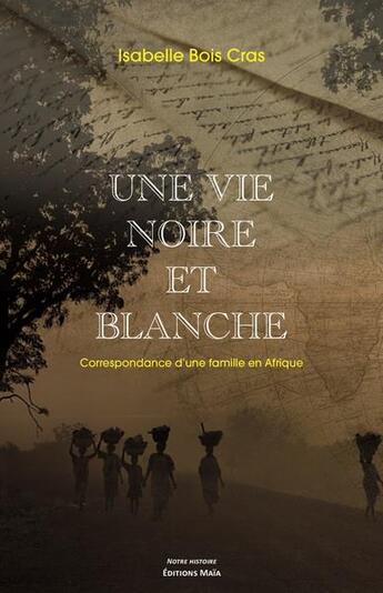 Couverture du livre « Une vie noire et blanche : correspondance d'une famille en Afrique » de Isabelle Bois Cras aux éditions Editions Maia