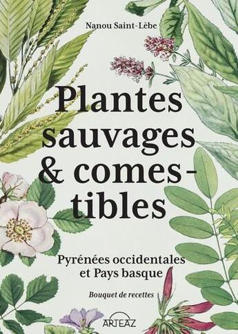 Couverture du livre « Plantes sauvages & comestibles : pyrénées occidentales et pays basque ; bouquet de recettes » de Nanou Saint-Lebe aux éditions Arteaz