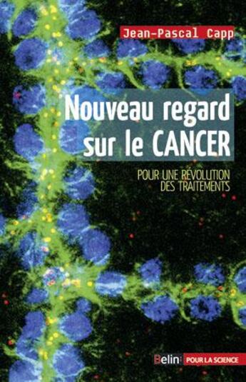 Couverture du livre « Nouveau regard sur le cancer ; pour une révolution des traitements » de Jean-Pascal Capp aux éditions Belin