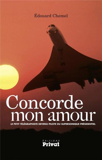 Couverture du livre « Concorde mon amour ; le petit télégraphe devenu pilote du supersonique présidentiel » de Edouard Chemel aux éditions Privat